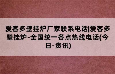 爱客多壁挂炉厂家联系电话|爱客多壁挂炉-全国统一各点热线电话(今日-资讯)